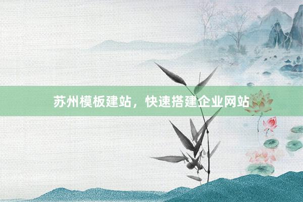 苏州模板建站，快速搭建企业网站