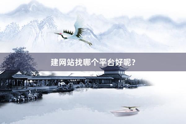 建网站找哪个平台好呢？