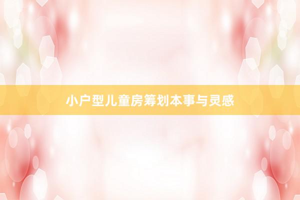 小户型儿童房筹划本事与灵感