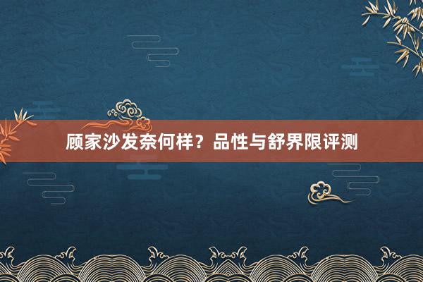 顾家沙发奈何样？品性与舒界限评测