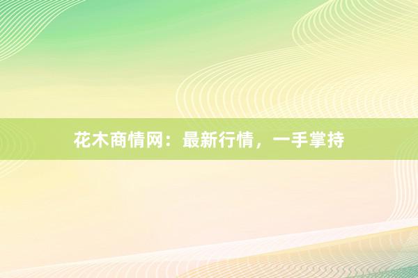 花木商情网：最新行情，一手掌持