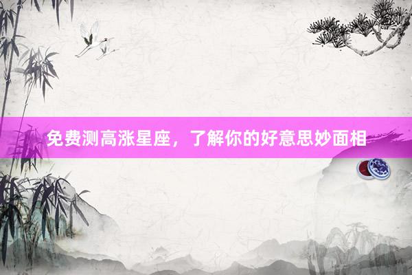 免费测高涨星座，了解你的好意思妙面相