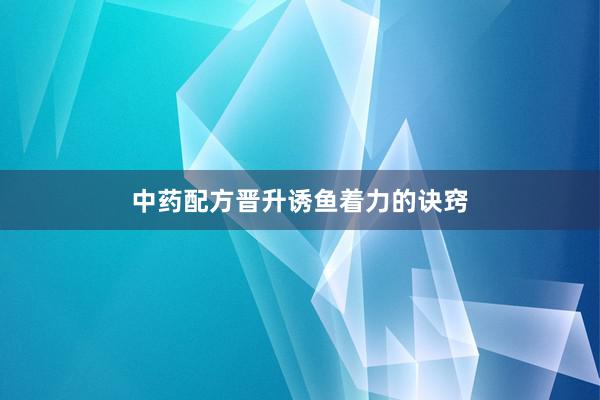 中药配方晋升诱鱼着力的诀窍